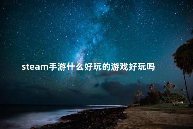 steam手游什么好玩的游戏好玩吗 steam好玩的休闲游戏